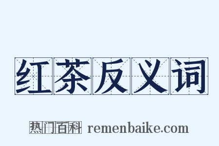 红茶反义词是什么意思的图片